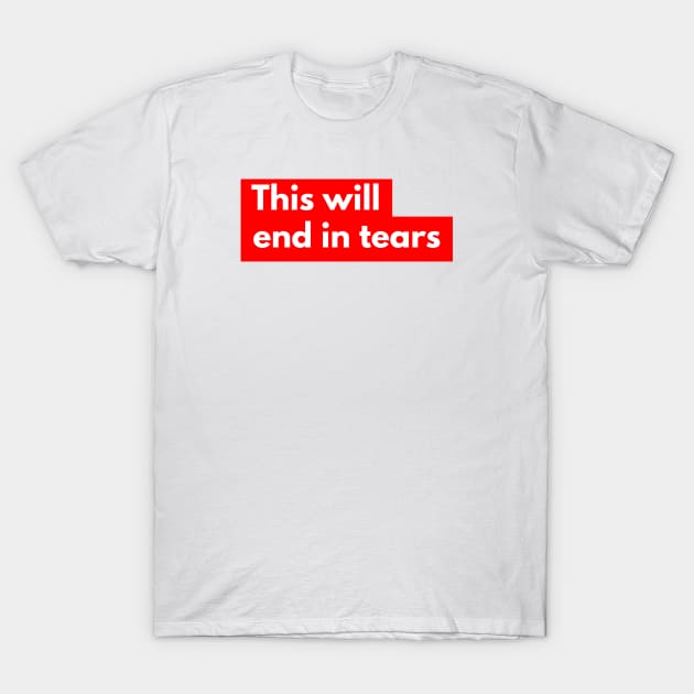 This will end in tears T-Shirt by mike11209